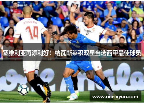 塞维利亚再添利好！纳瓦斯莱积双星当选西甲最佳球员