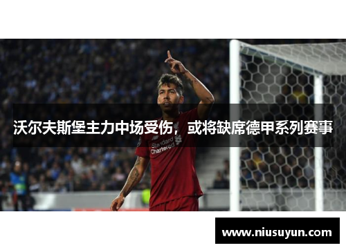 沃尔夫斯堡主力中场受伤，或将缺席德甲系列赛事