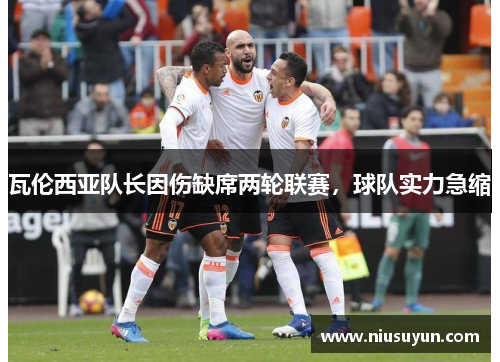 瓦伦西亚队长因伤缺席两轮联赛，球队实力急缩