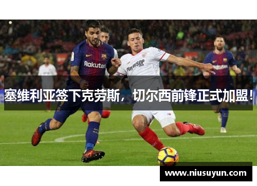 塞维利亚签下克劳斯，切尔西前锋正式加盟！