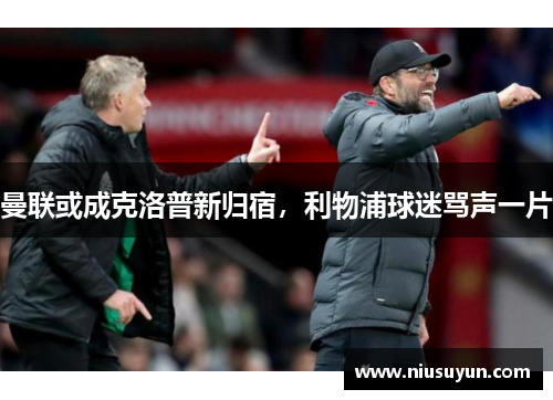 曼联或成克洛普新归宿，利物浦球迷骂声一片