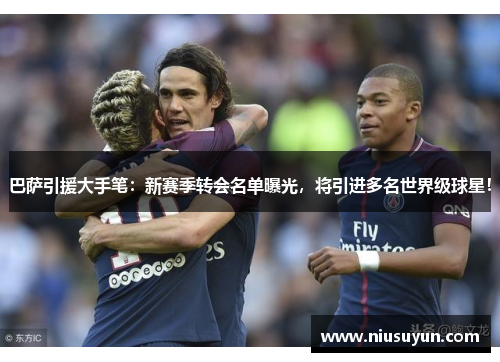 巴萨引援大手笔：新赛季转会名单曝光，将引进多名世界级球星！