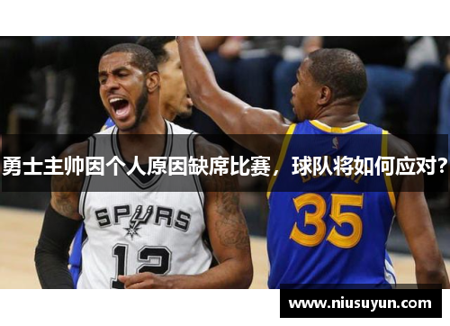 勇士主帅因个人原因缺席比赛，球队将如何应对？