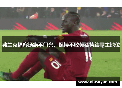 弗兰克福客场绝平门兴，保持不败势头持续霸主地位