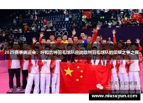 2025赛季奥运会：呼和浩特羽毛球队迎战赣州羽毛球队的荣耀之争之夜