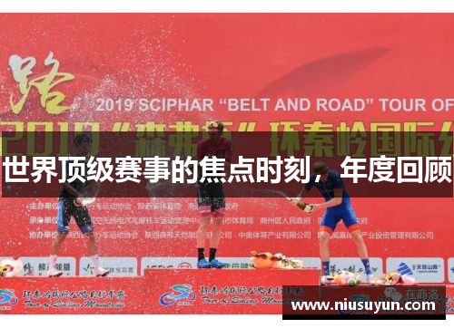 世界顶级赛事的焦点时刻，年度回顾