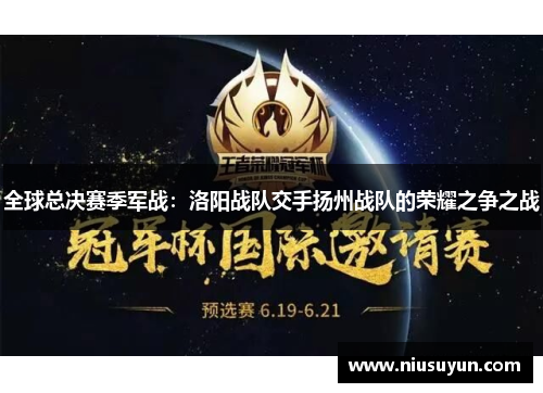 全球总决赛季军战：洛阳战队交手扬州战队的荣耀之争之战