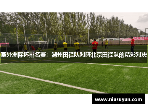 室外洲际杯排名赛：湖州田径队对阵北京田径队的精彩对决