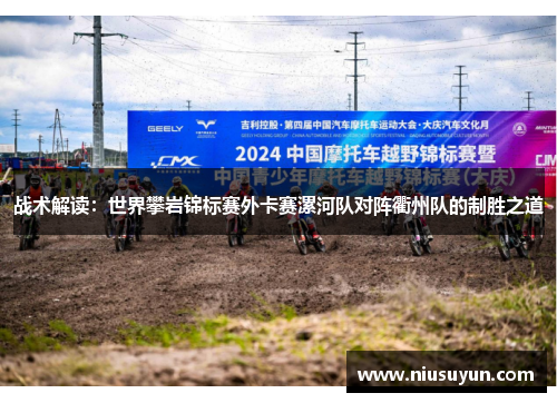 战术解读：世界攀岩锦标赛外卡赛漯河队对阵衢州队的制胜之道