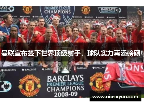 曼联宣布签下世界顶级射手，球队实力再添磅礴！