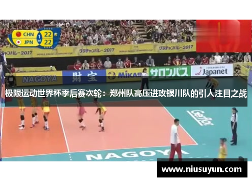 极限运动世界杯季后赛次轮：郑州队高压进攻银川队的引人注目之战