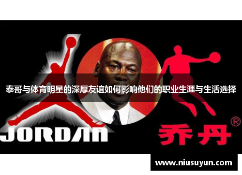 泰哥与体育明星的深厚友谊如何影响他们的职业生涯与生活选择