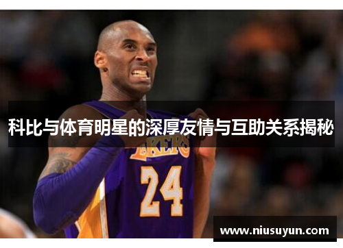 科比与体育明星的深厚友情与互助关系揭秘