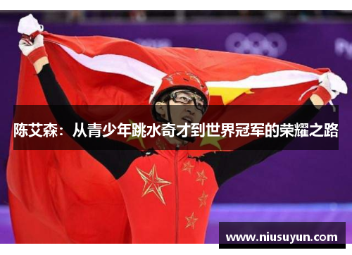 陈艾森：从青少年跳水奇才到世界冠军的荣耀之路