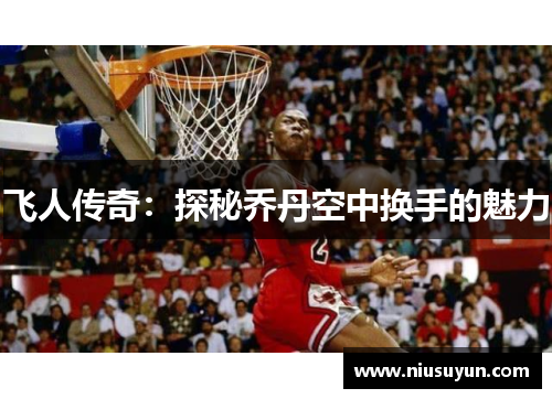 飞人传奇：探秘乔丹空中换手的魅力