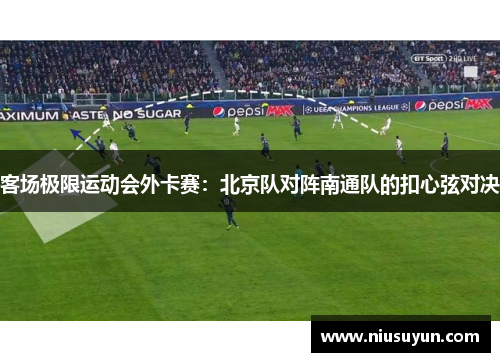 客场极限运动会外卡赛：北京队对阵南通队的扣心弦对决