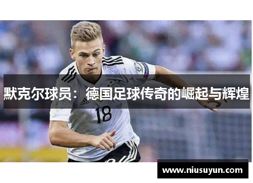 默克尔球员：德国足球传奇的崛起与辉煌