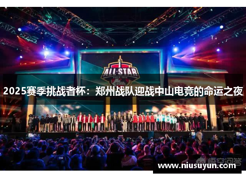 2025赛季挑战者杯：郑州战队迎战中山电竞的命运之夜