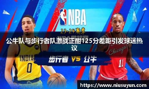 公牛队与步行者队激战正酣125分差距引发球迷热议