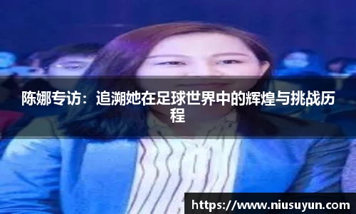 陈娜专访：追溯她在足球世界中的辉煌与挑战历程